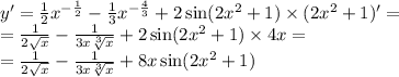 y '= \frac{1}{2} {x}^{ - \frac{1}{2} } - \frac{1}{3} {x}^{ - \frac{4}{3} } + 2 \sin(2 {x}^{2} + 1) \times (2 {x}^{2} + 1)' = \\ = \frac{1}{2 \sqrt{x} } - \frac{1}{3x \sqrt[3]{x} } + 2 \sin(2 {x}^{2} + 1 ) \times 4x = \\ = \frac{1}{2 \sqrt{x} } - \frac{1}{3x \sqrt[3]{x} } + 8x \sin(2 {x}^{2} + 1 )