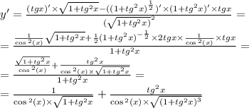 y' = \frac{(tgx)' \times \sqrt{1 + {tg}^{2}x } - ( {(1 + {tg}^{2}x) }^{ \frac{1}{2} } ) '\times (1 + {tg}^{2}x)' \times tgx}{ {( \sqrt{1 + {tg}^{2} x)} }^{2} } = \\ = \frac{ \frac{1}{ \cos {}^{2} (x) } \sqrt{1 + {tg}^{2} x} + \frac{1}{2} {(1 + {tg}^{2} x)}^{ - \frac{1}{2} } \times 2tgx \times \frac{1}{ \cos {}^{2} (x) } \times tgx }{1 + tg {}^{2}x } = \\ = \frac{ \frac{ \sqrt{1 + {tg}^{2}x } }{ \cos {}^{2} (x) } + \frac{ {tg}^{2} x}{ \cos {}^{2} (x) \times \sqrt{1 + {tg}^{2}x } } }{1 + tg {}^{2} x} = \\ = \frac{1}{ \cos {}^{2} (x) \times \sqrt{1 + {tg}^{2} x} } + \frac{ {tg}^{2}x }{ \cos {}^{2} (x) \times \sqrt{ {(1 + {tg}^{2} x)}^{3} } }