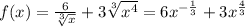 f(x) = \frac{6}{ \sqrt[3]{x} } + 3 \sqrt[3]{ {x}^{4} } = 6 {x}^{ - \frac{1}{3} } + 3 {x}^{ \frac{4}{3} } \\