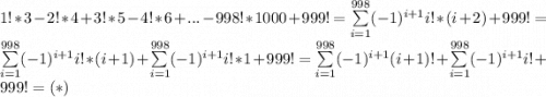 1!*3-2!*4+3!*5-4!*6+... -998!*1000+999!=\sum\limits_{i=1}^{998}(-1)^{i+1}i!*(i+2)+999!=\sum\limits_{i=1}^{998}(-1)^{i+1}i!*(i+1)+\sum\limits_{i=1}^{998}(-1)^{i+1}i!*1+999!=\sum\limits_{i=1}^{998}(-1)^{i+1}(i+1)!+\sum\limits_{i=1}^{998}(-1)^{i+1}i!+999!=(*)