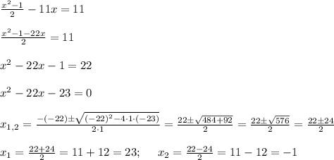 \frac{x^2-1}{2} -11x=11 \\ \\ \frac{x^2-1-22x}{2}=11 \\ \\ x^2-22x-1=22 \\ \\ x^2-22x-23=0 \\ \\ x_{1,2}=\frac{-(-22)\pm\sqrt{(-22)^2-4\cdot 1 \cdot (-23)}}{2\cdot 1}=\frac{22\pm\sqrt{484+92}}{2}=\frac{22\pm\sqrt{576}}{2}=\frac{22\pm24}{2} \\ \\ x_1=\frac{22+24}{2}=11+12=23; \ \ \ \ x_2=\frac{22-24}{2}=11-12=-1