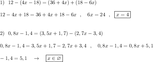 1)\ \ 12-(4x-18)=(36+4x)+(18-6x)\\\\12-4x+18=36+4x+18-6x\ \ ,\ \ \ 6x=24\ \ ,\ \ \boxed{x=4}\\\\\\2)\ \ 0,8x-1,4=(3,5x+1,7)-(2,7x-3,4)\\\\0,8x-1,4=3,5x+1,7-2,7x+3,4\ \ ,\ \ \ 0,8x-1,4=0,8x+5,1\\\\-1,4=5,1\ \ \ \to \ \ \ \boxed{x\in \varnothing }