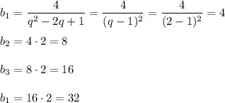 \displaystyle\\b_1=\frac{4}{q^2-2q+1}=\frac{4}{(q-1)^2}=\frac{4}{(2-1)^2} =4\\\\b_2=4\cdot2=8\\\\b_3=8\cdot2=16\\\\b_1=16\cdot2=32\\