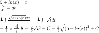 5 + ln(x) = t \\ \frac{dx}{x} = dt \\ \\ \frac{1}{3} \int\limits \frac{ \sqrt{5 + ln(x) }dx }{x} = \frac{1}{3} \int\limits \: \sqrt{t} dt = \\ = \frac{1}{3} \times \frac{ {t}^{ \frac{3}{2} } }{ \frac{3}{2} } dt = \frac{2}{9} \sqrt{ {t}^{3} } + C = \frac{2}{9} \sqrt{ {(5 + ln(x)) }^{3} } + C