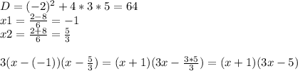 D = (-2)^{2} + 4*3*5 = 64\\x1 = \frac{2-8}{6} = -1 \\x2 = \frac{2+8}{6} = \frac{5}{3} \\\\3(x-(-1))(x-\frac{5}{3} ) = (x+1)(3x-\frac{3*5}{3} ) = (x+1)(3x-5 )