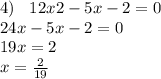 4) \: \: \: \: 12x2 - 5x - 2 = 0 \\ 24x - 5x - 2 = 0 \\ 19x = 2 \\ x = \frac{2}{19}