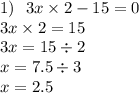 1) \: \: \: 3x \times 2 - 15 = 0 \\ 3x \times 2 = 15 \\ 3x = 15 \div 2 \\ x = 7.5 \div 3 \\ x = 2.5 \\