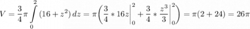 \displaystyle V=\frac{3}{4} \pi \int\limits^2_0 {(16+z^2)} \, dz = \pi \bigg (\frac{3}{4}*16z\bigg |_0^2+\frac{3}{4}*\frac{z^3}{3} \bigg |_0^2 \bigg )= \pi (2+24)=26\pi