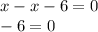 x - x - 6 = 0 \\ - 6 = 0