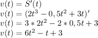 v(t)=S'(t)\\v(t)=(2t^3-0,5t^2+3t)'\\v(t)=3*2t^2-2*0,5t+3\\v(t)=6t^2-t+3\\