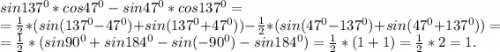 sin137^0*cos47^0-sin47^0*cos137^0=\\=\frac{1}{2}*(sin(137^0-47^0)+sin(137^0+47^0))-\frac{1}{2} *(sin(47^0-137^0)+sin(47^0+137^0))=\\=\frac{1}{2}*(sin90^0+sin184^0 -sin(-90^0)-sin184^0)= \frac{1}{2}*(1+1)=\frac{1}{2}*2=1.