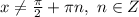 x\neq \frac{\pi}{2}+\pi n , \ n\in Z