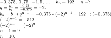 -0,375,\ 0,75,\ -1,5,\ ...\ \ \ \ b_n=192\ \ \ \ n=?\\q=\frac{b_2}{b_1}=\frac{0,75}{-0,375}=-2.\\b_n=b_1*q^{n-1}=-0,375*(-2)^{n-1} =192\ |:(-0,375)\\(-2)^{n-1}=-512 \\(-2)^{n-1}=(-2)^9\\n-1=9\\n=10.