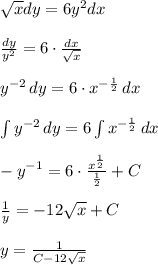 \sqrt{x}dy=6y^2dx \\ \\ \frac{dy}{y^2}=6 \cdot \frac{dx}{\sqrt{x}} \\ \\ y^{-2} \, dy=6 \cdot x^{-\frac{1}{2}} \, dx \\ \\ \int {y^{-2}} \, dy =6 \int {x^{-\frac{1}{2}}} \, dx \\ \\ -y^{-1}} = 6\cdot \frac{x^\frac{1}{2}}{\frac{1}{2}} +C \\ \\ \frac{1}{y}=-12\sqrt{x}+C \\ \\ y=\frac{1}{C-12\sqrt{x}}