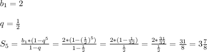 b_{1}=2\\\\q=\frac{1}{2}\\\\S_{5} =\frac{b_{1}*(1-q^{5}}{1-q}=\frac{2*(1-(\frac{1}{2})^{5})}{1-\frac{1}{2} }=\frac{2*(1-\frac{1}{32}) }{\frac{1}{2}}=\frac{2*\frac{31}{32} }{\frac{1}{2} }=\frac{31}{8}=3\frac{7}{8}