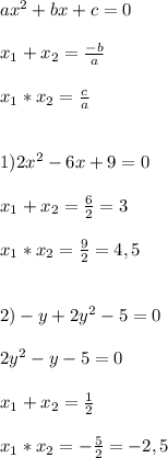 ax^{2}+bx+c=0\\\\x_{1}+x_{2}=\frac{-b}{a}\\\\x_{1}*x_{2}=\frac{c}{a}\\\\\\1)2x^{2}-6x+9=0\\\\x_{1}+x_{2}=\frac{6}{2}=3\\\\x_{1}*x_{2}=\frac{9}{2}=4,5\\\\\\2)-y+2y^{2}-5=0\\\\2y^{2} -y-5=0\\\\x_{1} +x_{2} =\frac{1}{2} \\\\x_{1} *x_{2} =-\frac{5}{2}=-2,5