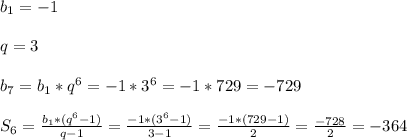 b_{1}=-1\\\\q=3\\\\b_{7}=b_{1}*q^{6}=-1* 3^{6}=-1*729=-729\\\\S_{6}=\frac{b_{1}*(q^{6}-1)}{q-1}=\frac{-1*(3^{6}-1) }{3-1} =\frac{-1*(729-1)}{2}=\frac{-728}{2}=- 364