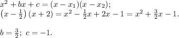 x^2 + bx + c = (x - x_1)(x - x_2);\\\left(x-\frac{1}{2}\right)(x+2) = x^2 - \frac{1}{2}x + 2x - 1 = x^2 + \frac{3}{2}x - 1.\\\\b = \frac{3}{2};\ c = -1.