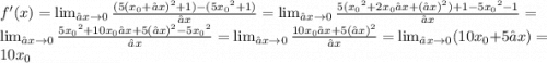 f'(x) = \lim_{∆x \to 0} \frac{(5(x _{0} + ∆x) {}^{2} + 1) - (5 {x_{0} }^{2} + 1) }{∆x} = \lim_{∆x \to 0} \frac{5( {x_{0}}^{2} + 2x_{0}∆x + (∆x) {}^{2} ) + 1 - 5x_{0} {}^{2} - 1 }{∆x} = \lim_{∆x \to 0} \frac{5x_{0} {}^{2} + 10x_{0}∆x + 5(∆x) {}^{2} - 5x_{0} {}^{2} }{∆x} = \lim _{∆x \to 0} \frac{10x_{0}∆x + 5(∆x) {}^{2} }{∆x} = \lim_{∆x \to0}(10x_{0} + 5∆x) = 10x_{0}