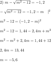 2) \ m-\sqrt{m^2-12} =-1,2 \\ \\ -\sqrt{m^2-12}=-1,2-m \ \ \ |^2 \\ \\ m^2-12=(-1,2-m)^2 \\ \\ m^2-12=1,44-2,4m+m^2 \\ \\ m^2-m^2 +2,4m=1,44+12 \\ \\ 2,4m=13,44 \\ \\ m=-5,6