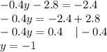 - 0.4y - 2.8 = - 2.4 \\ - 0.4y = - 2.4 + 2.8 \\ - 0.4 y= 0.4 \: \: \: \: \: | - 0.4 \\ y = - 1