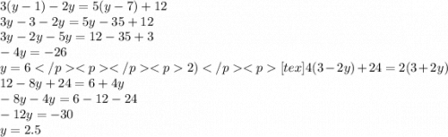 3(y - 1) - 2y = 5(y - 7) + 12 \\ 3y - 3 - 2y = 5y - 35 + 12 \\ 3y - 2y - 5y = 12 - 35 + 3 \\ - 4y = - 26 \\ y = 6 2) [tex]4(3 - 2y) + 24 = 2(3 + 2y) \\ 12 - 8y + 24 = 6 + 4y \\ - 8y - 4y = 6 - 12 - 24 \\ - 12y = - 30 \\ y = 2.5