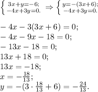 \left \{ {{3x+y = -6;} \atop {-4x+3y = 0.}} \right. \Rightarrow \left \{ {{y = -(3x +6);} \atop {-4x+3y = 0.}} \right.\\\\-4x -3(3x+6) = 0;\\-4x - 9x - 18 = 0;\\-13x - 18 = 0;\\13x + 18 = 0;\\13x = -18;\\x = -\frac{18}{13};\\y = -(3\cdot\frac{18}{13} + 6) = -\frac{24}{13}.