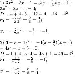 1)\ 3x^2 + 2x - 1 = 3(x-\frac{1}{3})(x+1). \\3x^2+2x-1 = 0;\\D = 4 + 4 \cdot 3 = 12 + 4 = 16 = 4^2.\\x_1=\frac{-2 + 4}{2 \cdot 3} = \frac{2}{6} = \frac{1}{3};\\\\x_2 = \frac{-2 -4}{2 \cdot 3} = -\frac{6}{6} = -1.\\\\2)\ 3 - x - 4x^2 = -4(x-\frac{3}{4})(x+1)\\-4x^2 - x + 3 = 0;\\D = 1 + 4 \cdot 3 \cdot 4 = 48 + 1 = 49 = 7^2.\\x_1 = \frac{1 + 7}{-4 \cdot 2} = - \frac{8}{8} = -1;\\\\x_2 = \frac{1 - 7}{-4 \cdot 2} = \frac{6}{8} = \frac{3}{4}.