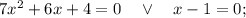 7x^{2}+6x+4=0 \quad \vee \quad x-1=0;