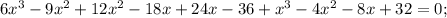 6x^{3}-9x^{2}+12x^{2}-18x+24x-36+x^{3}-4x^{2}-8x+32=0;