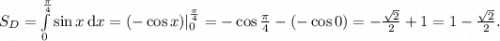 S_D = \int\limits_0^\frac\pi4\sin x \, \text{d}x = (-\cos x)|_0^\frac\pi4 = -\cos\frac\pi4 - (-\cos 0) = -\frac{\sqrt 2}2 + 1 = 1 - \frac{\sqrt 2}2.