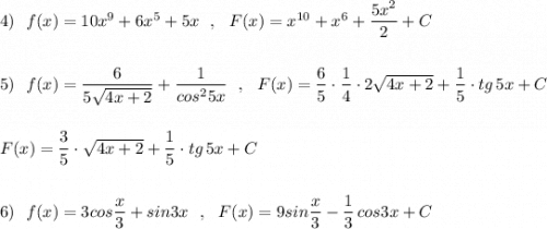 4)\ \ f(x)=10x^9+6x^5+5x\ \ ,\ \ F(x)=x^{10}+x^6+\dfrac{5x^2}{2}+C\\\\\\5)\ \ f(x)=\dfrac{6}{5\sqrt{4x+2}}+\dfrac{1}{cos^25x}\ \ ,\ \ F(x)=\dfrac{6}{5}\cdot \dfrac{1}{4}\cdot 2\sqrt{4x+2}+\dfrac{1}{5}\cdot tg\, 5x+C\\\\\\F(x)=\dfrac{3}{5}\cdot \sqrt{4x+2}+\dfrac{1}{5}\cdot tg\, 5x+C\\\\\\6)\ \ f(x)=3cos\dfrac{x}{3}+sin3x\ \ ,\ \ F(x)=9sin\dfrac{x}{3}-\dfrac{1}{3}\, cos3x+C