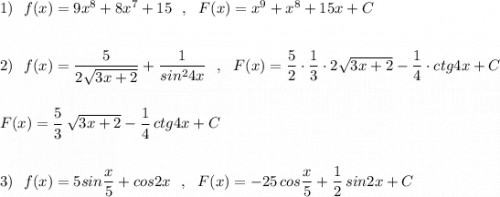 1)\ \ f(x)=9x^8+8x^7+15\ \ ,\ \ F(x)=x^9+x^8+15x+C\\\\\\2)\ \ f(x)=\dfrac{5}{2\sqrt{3x+2}}+\dfrac{1}{sin^24x}\ \ ,\ \ F(x)=\dfrac{5}{2}\cdot \dfrac{1}{3}\cdot 2\sqrt{3x+2}-\dfrac{1}{4}\cdot ctg4x+C\\\\\\F(x)=\dfrac{5}{3}\, \sqrt{3x+2}-\dfrac{1}{4}\, ctg4x+C\\\\\\3)\ \ f(x)=5sin\dfrac{x}{5}+cos2x\ \ ,\ \ F(x)=-25\, cos\dfrac{x}{5}+\dfrac{1}{2}\, sin2x+C