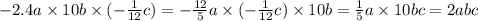 - 2.4a \times 10b \times ( - \frac{1}{12}c) = - \frac{12}{5} a \times ( - \frac{1}{12} c) \times 10b = \frac{1}{5} a \times 10bc = 2abc