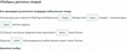 Абайдың даналық сөздері Бос орындарға ұсынылған сөздердің лайықтысын таңда.Ұлтымыздың ұлы перзенті А