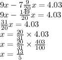 9x - 7 \frac{9}{20} x = 4.03 \\ 9x - \frac{149}{20} x = 4.03 \\ \frac{31}{20} x = 4.03 \\ x = \frac{20}{31} \times 4.03 \\ x = \frac{20}{31} \times \frac{403}{100} \\ x = \frac{13}{5}