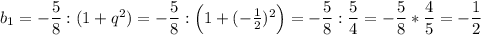 b_1=-\dfrac{5}{8}:(1+q^2)=-\dfrac{5}{8}:\Big(1+(-\frac{1}{2})^2\Big)=-\dfrac{5}{8}:\dfrac{5}{4}=-\dfrac{5}{8}*\dfrac{4}{5}=-\dfrac{1}{2} \\