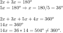 2x+3x = 180^o\\5x = 180^o \Rightarrow x = 180/5 = 36^o\\\\2x+3x+5x+4x = 360^o\\14x = 360^o\\14x = 36*14 = 504^o \ne 360^o.