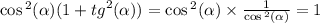 \cos {}^{2} ( \alpha ) (1 + {tg}^{2} ( \alpha )) = \cos {}^{2} ( \alpha ) \times \frac{1}{ \cos {}^{2} ( \alpha ) } = 1 \\