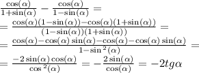 \frac{ \cos( \alpha ) }{1 + \sin( \alpha ) } - \frac{ \cos( \alpha ) }{1 - \sin( \alpha ) } = \\ = \frac{ \cos( \alpha ) (1 - \sin( \alpha )) - \cos( \alpha )(1 + \sin( \alpha )) }{(1 - \sin( \alpha ) )(1 + \sin( \alpha) ) } = \\ = \frac{ \cos( \alpha ) - \cos( \alpha ) \sin( \alpha ) - \cos( \alpha ) - \cos( \alpha ) \sin( \alpha ) }{ 1 - \sin {}^{2} ( \alpha ) } = \\ = \frac{ - 2 \sin( \alpha ) \cos( \alpha ) }{ \cos { }^{2} ( \alpha ) } = - \frac{ 2\sin( \alpha ) }{ \cos( \alpha ) } = - 2tg \alpha