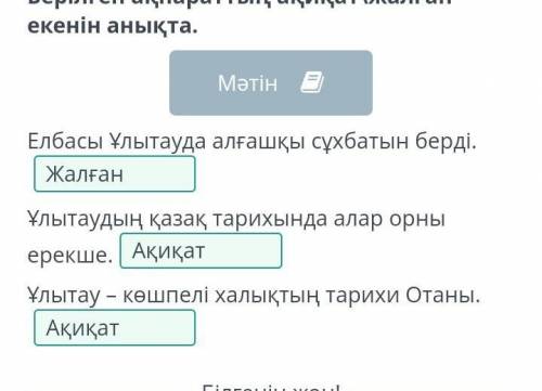 Мәңгілік Ел» идеясы Берілген ақпараттың ақиқат\жалған екенін анықта.МәтінЕлбасы Ұлытауда алғашқы сұх