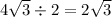 4 \sqrt{3} \div 2 = 2 \sqrt{3}