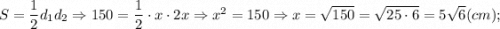 S=\dfrac{1}{2}d_{1}d_{2} \Rightarrow 150=\dfrac{1}{2} \cdot x \cdot 2x \Rightarrow x^{2}=150 \Rightarrow x=\sqrt{150}=\sqrt{25 \cdot 6}=5\sqrt{6} (cm);