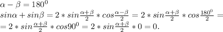 \alpha -\beta =180^0\\sin\alpha +sin\beta =2*sin\frac{\alpha +\beta }{2} *cos\frac{\alpha -\beta }{2}=2*sin\frac{\alpha +\beta }{2}*cos\frac{180^0}{2}=\\=2*sin\frac{\alpha +\beta }{2}*cos90^0=2*sin\frac{\alpha +\beta }{2}*0=0.