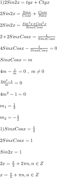 1)2Sin2x=tgx+Ctgx\\\\2Sin2x=\frac{Sinx}{Cosx}+\frac{Cosx}{Sinx}\\\\2Sin2x=\frac{Sin^{2}x+Cos^{2}x}{Sinx Cosx}\\\\2*2Sinx Cosx=\frac{1}{Sinx Cosx}\\\\4Sinx Cosx-\frac{1}{Sinx Cosx}=0\\\\Sinx Cosx = m\\\\4m-\frac{1}{m}=0 \ , \ m\neq0\\\\\frac{4m^{2}-1 }{m}=0\\\\4m^{2}-1=0\\\\m_{1} =\frac{1}{2}\\\\m_{2}=-\frac{1}{2}\\\\1)Sinx Cosx=\frac{1}{2}\\\\2Sinx Cosx=1\\\\Sin2x=1\\\\2x=\frac{\pi }{2}+2\pi n,n\in Z\\\\x=\frac{\pi }{4}+\pi n,n\in Z