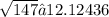 \sqrt{147} ≈ 12.12436