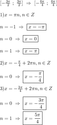 [-\frac{3\pi }{2} \ ; \ \frac{3\pi }{2}] \ \Rightarrow \ [-\frac{6\pi }{4} \ ; \ \frac{6\pi }{4}] \\\\1)x=\pi n,n\in Z\\\\n=-1 \ \Rightarrow \ \boxed{x=-\pi} \\\\n=0 \ \Rightarrow \ \boxed{x=0}\\\\n=1 \ \Rightarrow \ \boxed{x=\pi}\\\\2)x=-\frac{\pi }{4}+2\pi n,n\in Z\\\\n=0 \ \Rightarrow \ \boxed{x=-\frac{\pi }{4}}\\\\3)x=-\frac{3\pi }{4}+2\pi n,n\in Z\\\\n=0 \ \Rightarrow \ \boxed{x=-\frac{3\pi }{4}} \\\\n=1 \ \Rightarrow \ \boxed{x =\frac{5\pi }{4}}