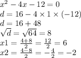 x {}^{2} - 4x - 12 = 0 \\ d = 16 - 4 \times 1 \times ( - 12) \\ d = 16 + 48 \\ \sqrt{d} = \sqrt{64} = 8 \\ x1 = \frac{4 + 8}{2} = \frac{12}{2} = 6 \\ x2 = \frac{4 - 8}{2} = - \frac{4}{2} = - 2