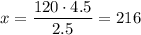 \displaystyle x= \frac{{120 \cdot 4.5}}{{2.5}}=216