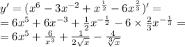 y' = ( {x}^{6} - 3 {x}^{ - 2} + {x}^{ \frac{1}{2} } - 6 {x}^{ \frac{2}{3} } )' = \\ = 6 {x}^{5} + 6 {x}^{ - 3} + \frac{1}{2} {x}^{ - \frac{1}{2} } - 6 \times \frac{2}{3} {x}^{ - \frac{1}{3} } = \\ = 6 {x}^{5} + \frac{6}{ {x}^{3} } + \frac{1}{2 \sqrt{x} } - \frac{4}{ \sqrt[3]{x} }